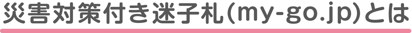 災害対策付き迷子札（my-go.jp）とは？